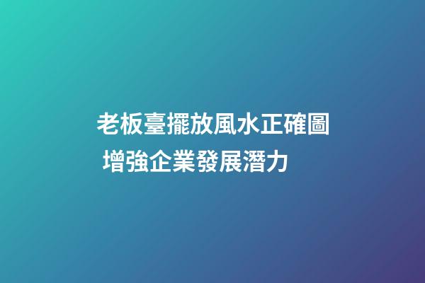老板臺擺放風水正確圖 增強企業發展潛力